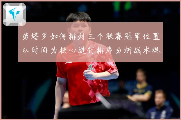 劳塔罗如何排列三个联赛冠军位置以时间为核心进行排序分析战术观察：最新赛事动态与深度分析