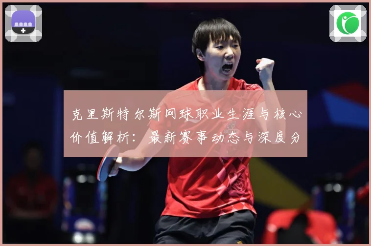 克里斯特尔斯网球职业生涯与核心价值解析：最新赛事动态与深度分析