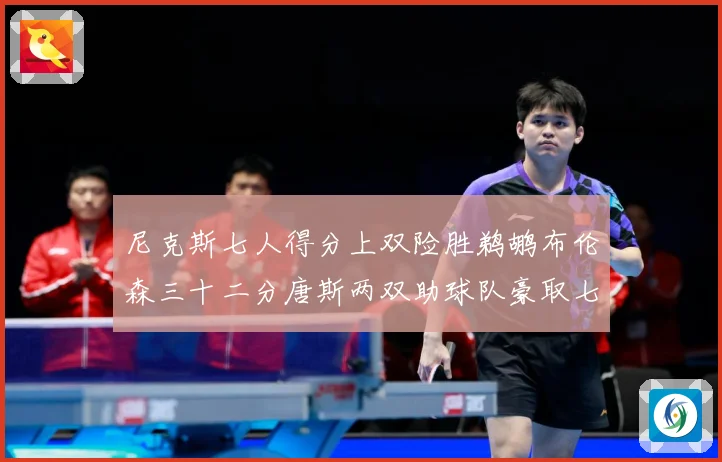 尼克斯七人得分上双险胜鹈鹕布伦森三十二分唐斯两双助球队豪取七专题观察：最新赛事动态与深度分析