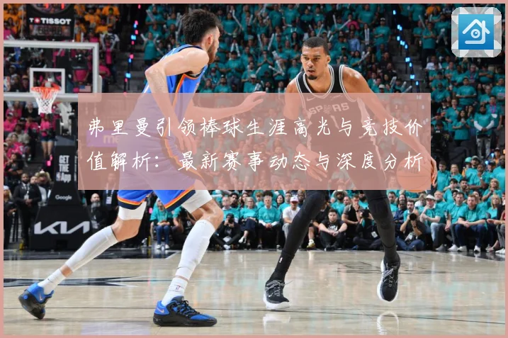 弗里曼引领棒球生涯高光与竞技价值解析：最新赛事动态与深度分析
