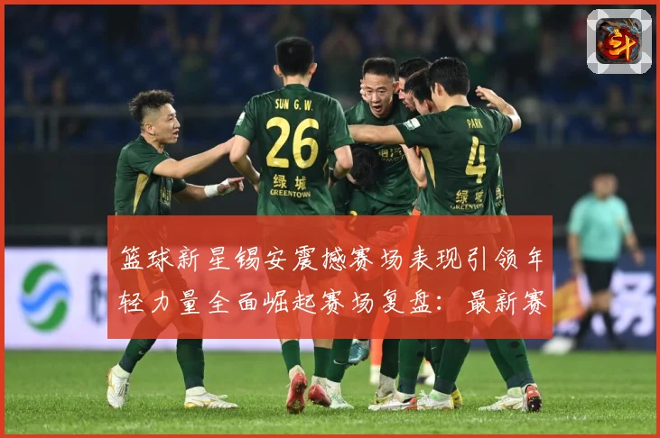 篮球新星锡安震撼赛场表现引领年轻力量全面崛起赛场复盘：最新赛事动态与深度分析