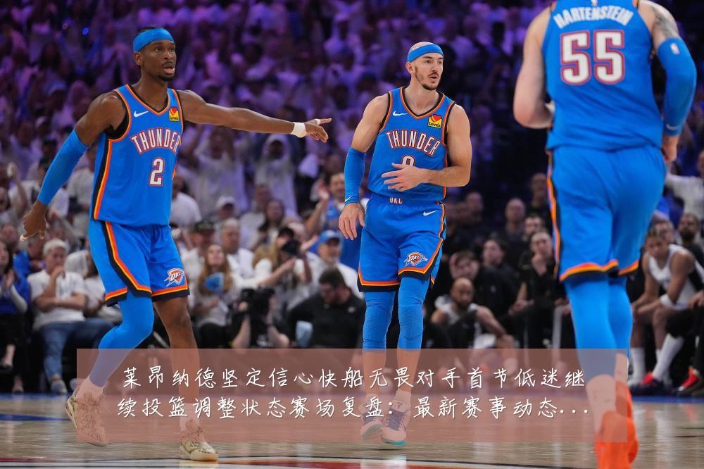 莱昂纳德坚定信心快船无畏对手首节低迷继续投篮调整状态赛场复盘:最新赛事动态与深度分析