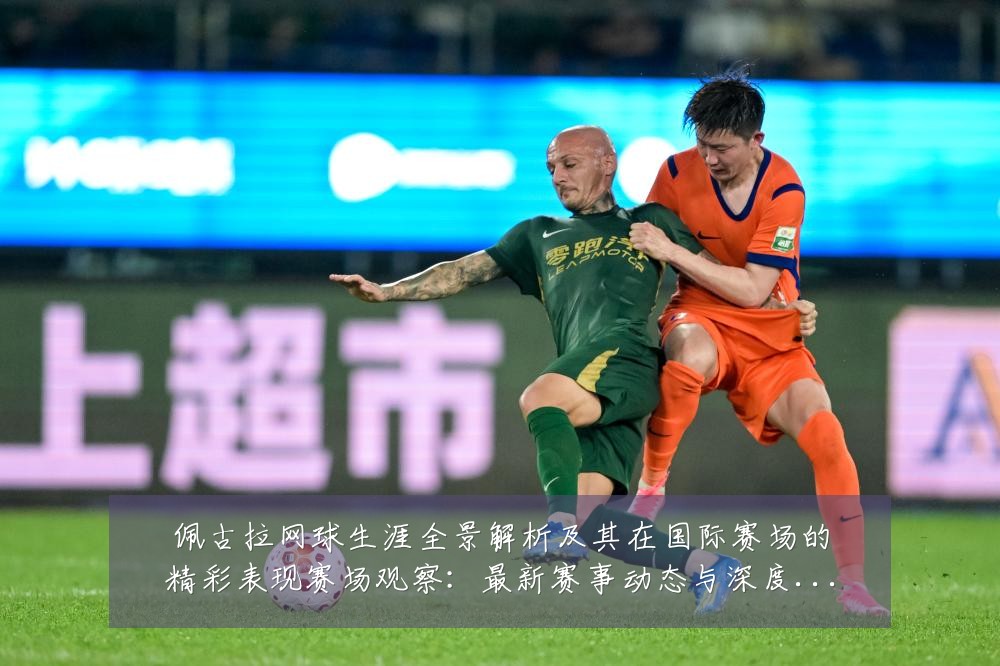 佩古拉网球生涯全景解析及其在国际赛场的精彩表现赛场观察：最新赛事动态与深度分析